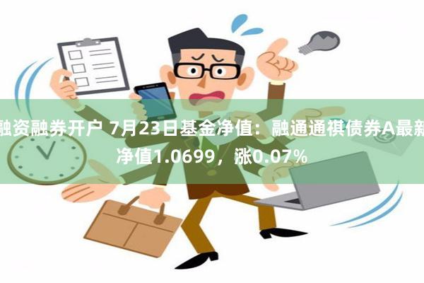 融资融券开户 7月23日基金净值：融通通祺债券A最新净值1.0699，涨0.07%