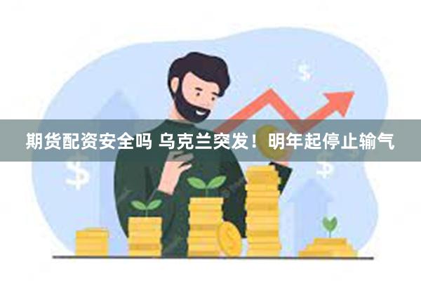 期货配资安全吗 乌克兰突发！明年起停止输气