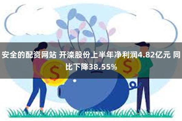 安全的配资网站 开滦股份上半年净利润4.82亿元 同比下降38.55%