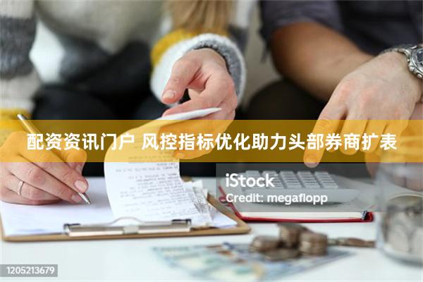 配资资讯门户 风控指标优化助力头部券商扩表