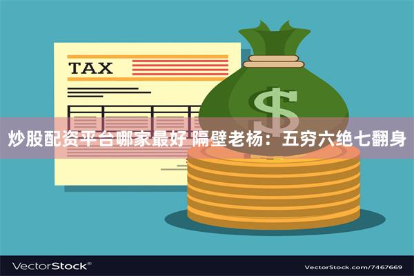 炒股配资平台哪家最好 隔壁老杨：五穷六绝七翻身