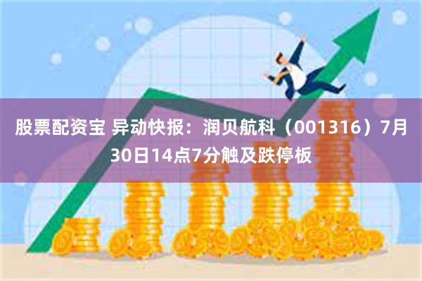 股票配资宝 异动快报：润贝航科（001316）7月30日14点7分触及跌停板