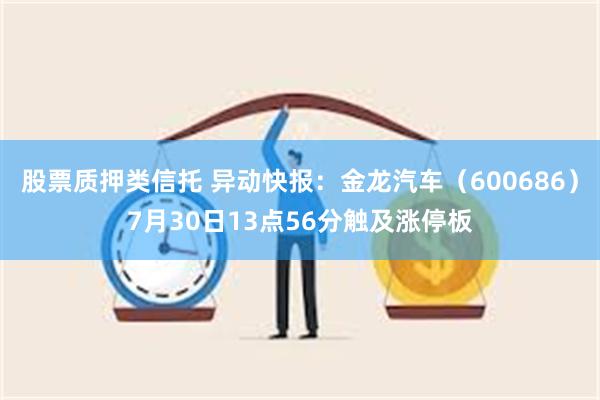 股票质押类信托 异动快报：金龙汽车（600686）7月30日13点56分触及涨停板