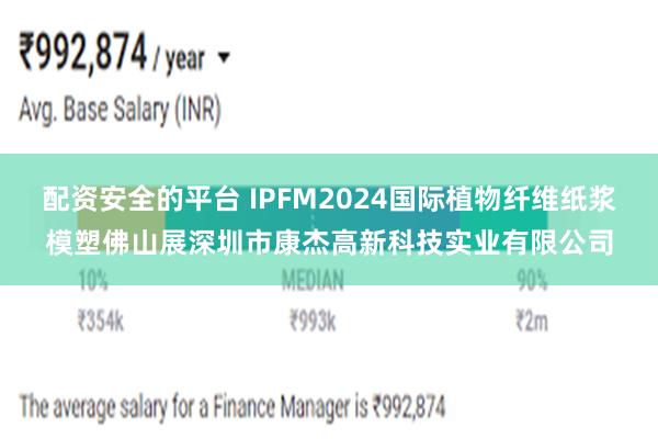 配资安全的平台 IPFM2024国际植物纤维纸浆模塑佛山展深圳市康杰高新科技实业有限公司