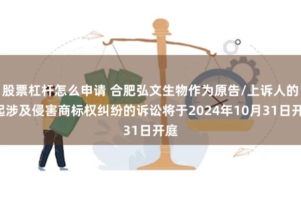 股票杠杆怎么申请 合肥弘文生物作为原告/上诉人的1起涉及侵害商标权纠纷的诉讼将于2024年10月31日开庭