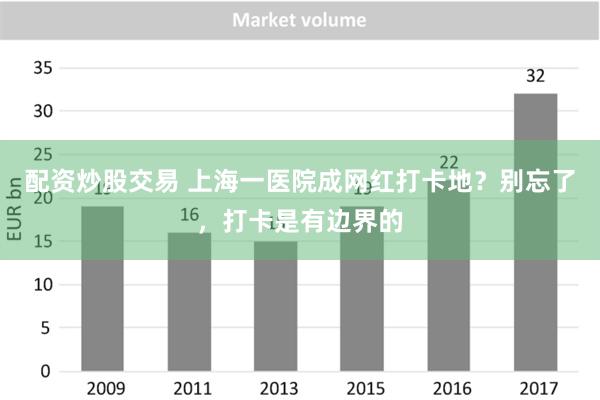 配资炒股交易 上海一医院成网红打卡地？别忘了，打卡是有边界的