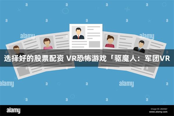 选择好的股票配资 VR恐怖游戏「驱魔人：军团VR