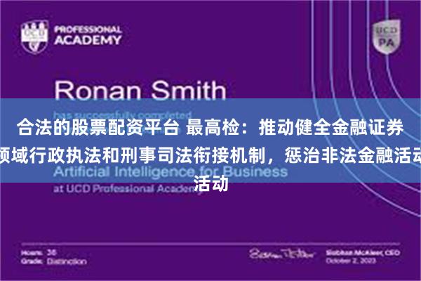 合法的股票配资平台 最高检：推动健全金融证券领域行政执法和刑事司法衔接机制，惩治非法金融活动