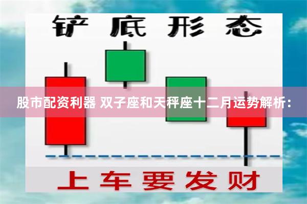 股市配资利器 双子座和天秤座十二月运势解析：