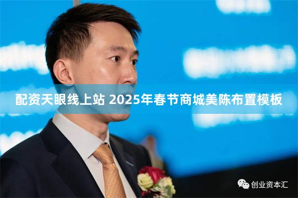 配资天眼线上站 2025年春节商城美陈布置模板