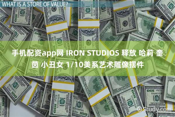 手机配资app网 IRON STUDIOS 释放 哈莉 奎茵 小丑女 1/10美系艺术雕像摆件