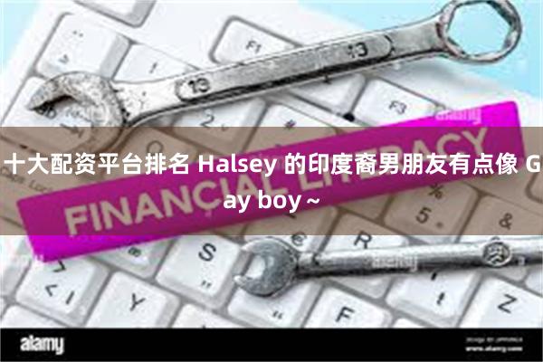 十大配资平台排名 Halsey 的印度裔男朋友有点像 Gay boy～