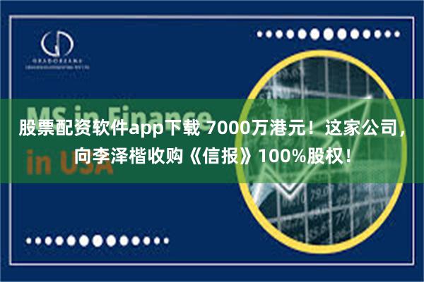 股票配资软件app下载 7000万港元！这家公司，向李泽楷收购《信报》100%股权！