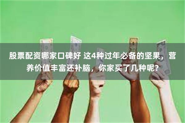 股票配资哪家口碑好 这4种过年必备的坚果，营养价值丰富还补脑，你家买了几种呢？