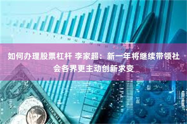 如何办理股票杠杆 李家超：新一年将继续带领社会各界更主动创新求变