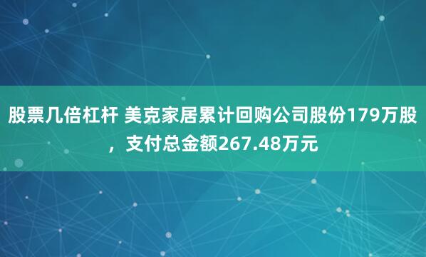 股票几倍杠杆 美克家居累计回购公司股份179万股，支付总金额267.48万元